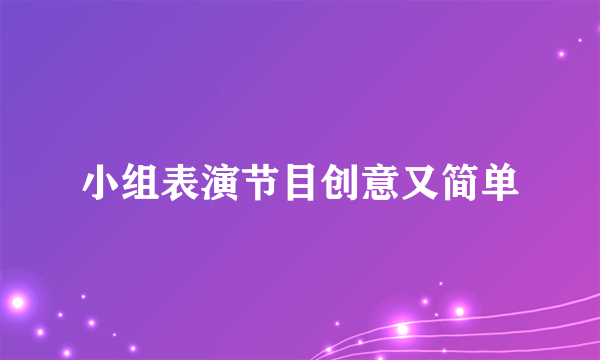 小组表演节目创意又简单