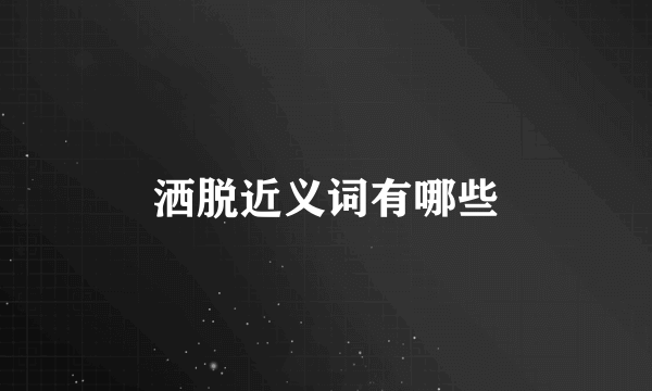 洒脱近义词有哪些