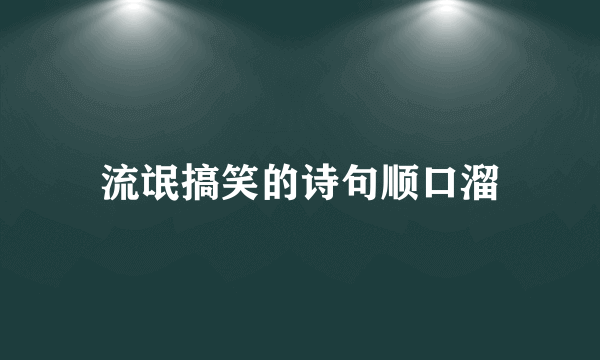 流氓搞笑的诗句顺口溜