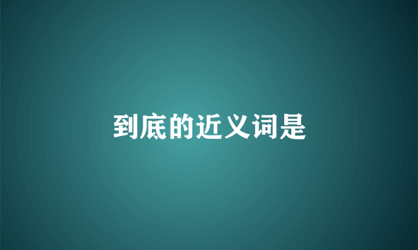 到底的近义词是