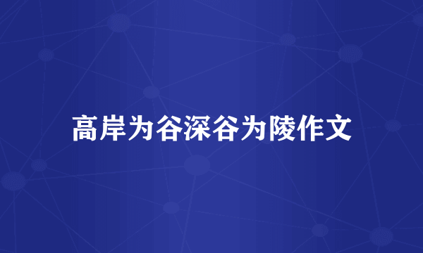高岸为谷深谷为陵作文