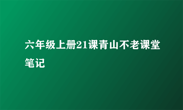六年级上册21课青山不老课堂笔记