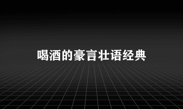 喝酒的豪言壮语经典