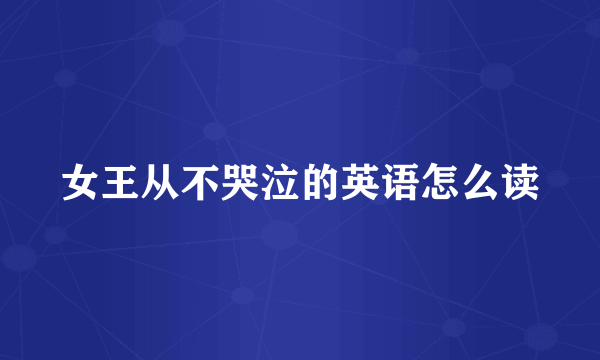 女王从不哭泣的英语怎么读