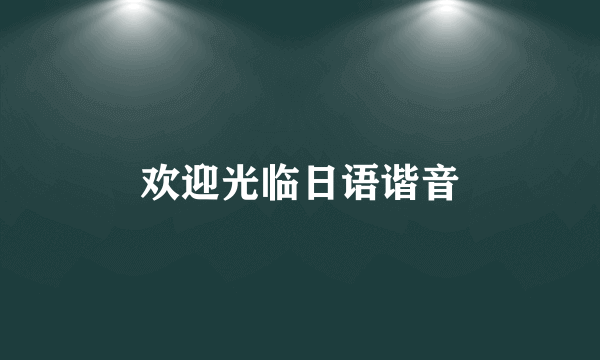 欢迎光临日语谐音