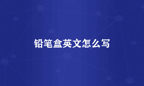 铅笔盒英文怎么写