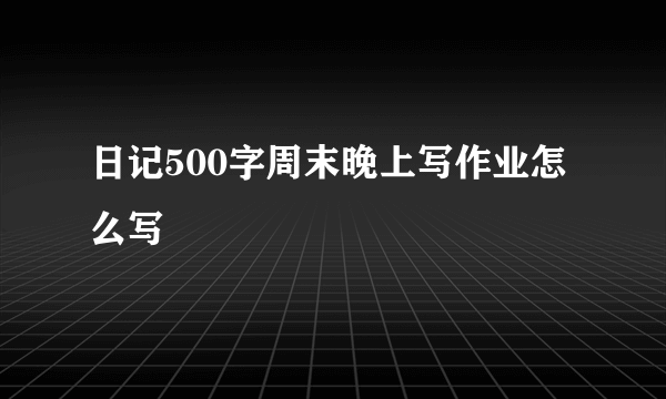 日记500字周末晚上写作业怎么写