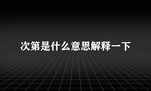 次第是什么意思解释一下