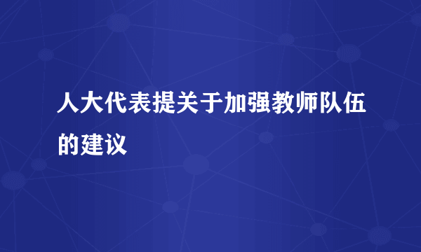 人大代表提关于加强教师队伍的建议
