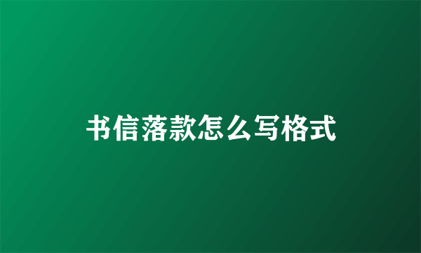 书信落款怎么写格式