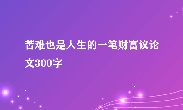 苦难也是人生的一笔财富议论文300字