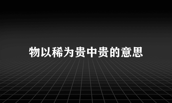 物以稀为贵中贵的意思
