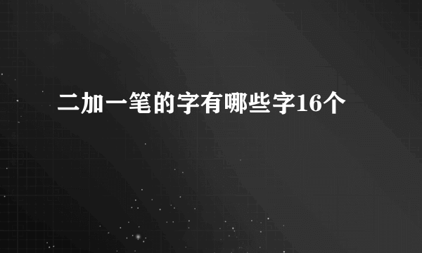 二加一笔的字有哪些字16个