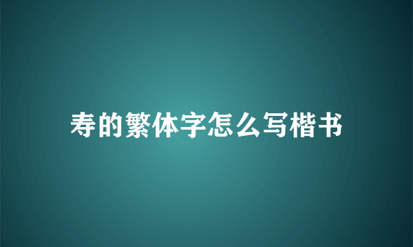 寿的繁体字怎么写楷书