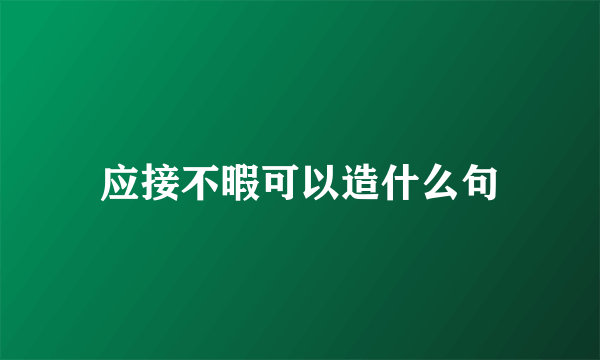 应接不暇可以造什么句