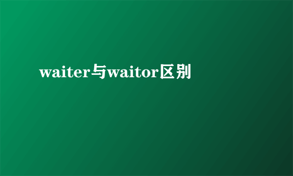 waiter与waitor区别