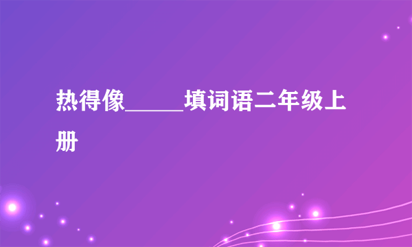 热得像_____填词语二年级上册