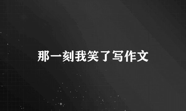 那一刻我笑了写作文