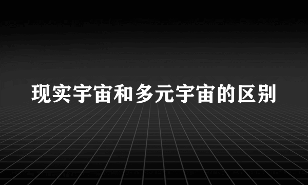 现实宇宙和多元宇宙的区别