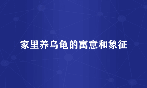 家里养乌龟的寓意和象征