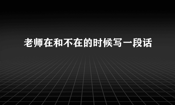 老师在和不在的时候写一段话