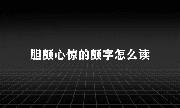 胆颤心惊的颤字怎么读