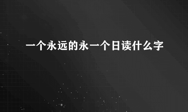 一个永远的永一个日读什么字