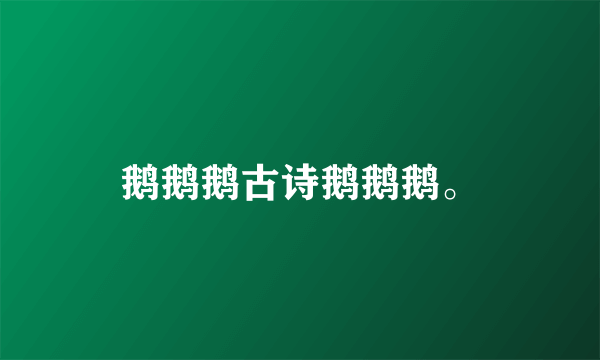 鹅鹅鹅古诗鹅鹅鹅。