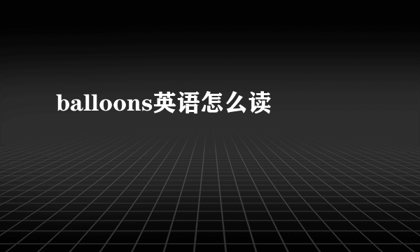 balloons英语怎么读