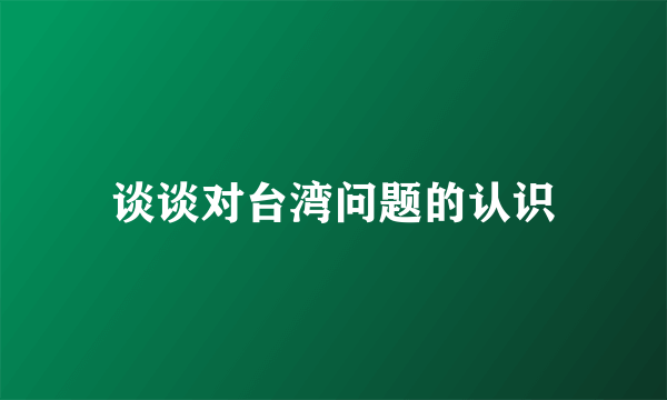 谈谈对台湾问题的认识