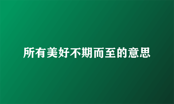 所有美好不期而至的意思