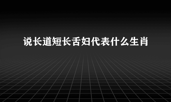 说长道短长舌妇代表什么生肖