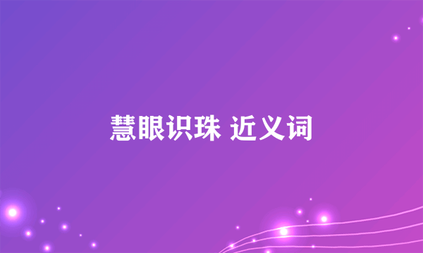 慧眼识珠 近义词