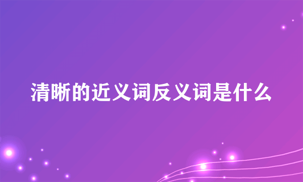 清晰的近义词反义词是什么