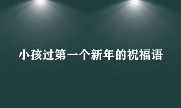 小孩过第一个新年的祝福语