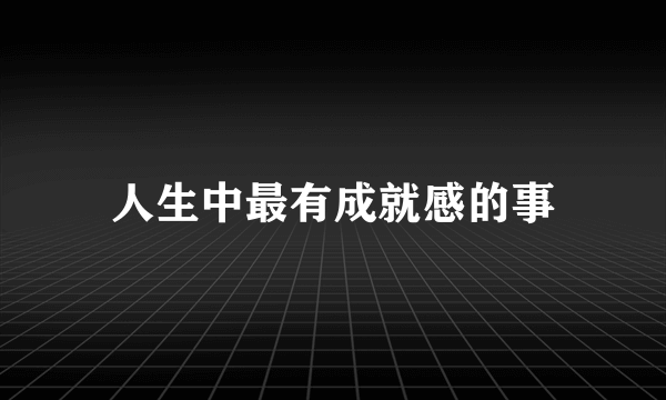 人生中最有成就感的事