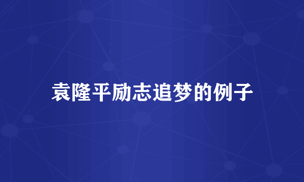 袁隆平励志追梦的例子
