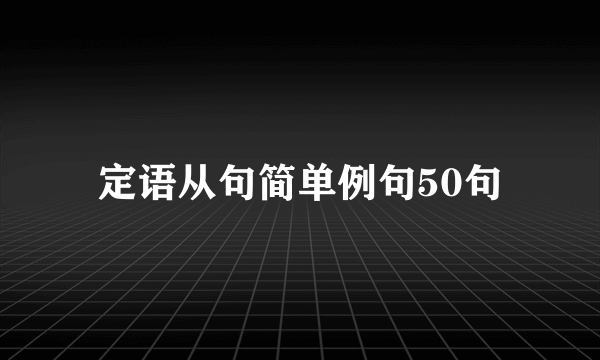 定语从句简单例句50句