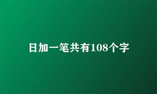日加一笔共有108个字