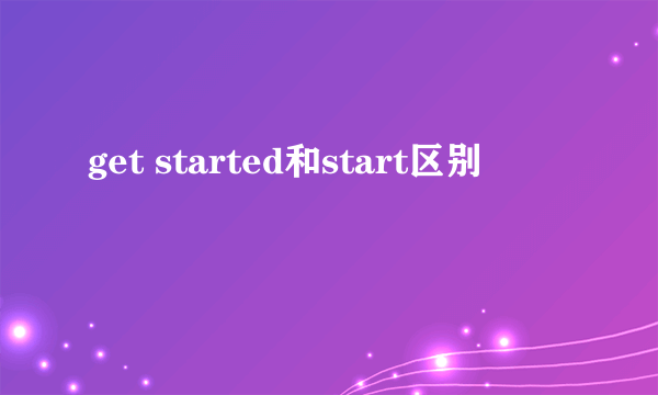 get started和start区别