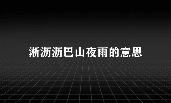 淅沥沥巴山夜雨的意思