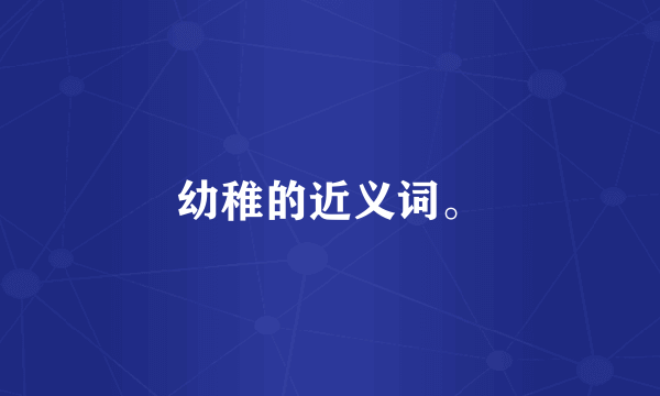 幼稚的近义词。