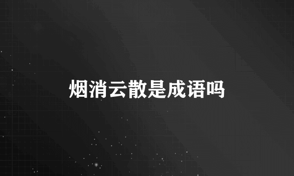 烟消云散是成语吗