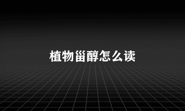 植物甾醇怎么读