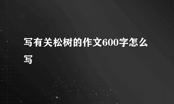 写有关松树的作文600字怎么写
