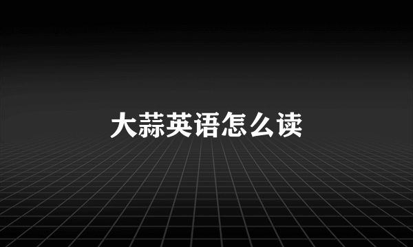 大蒜英语怎么读