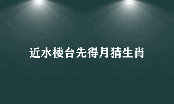 近水楼台先得月猜生肖