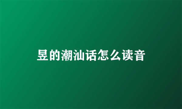 昱的潮汕话怎么读音