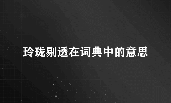 玲珑剔透在词典中的意思