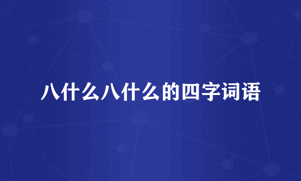 八什么八什么的四字词语